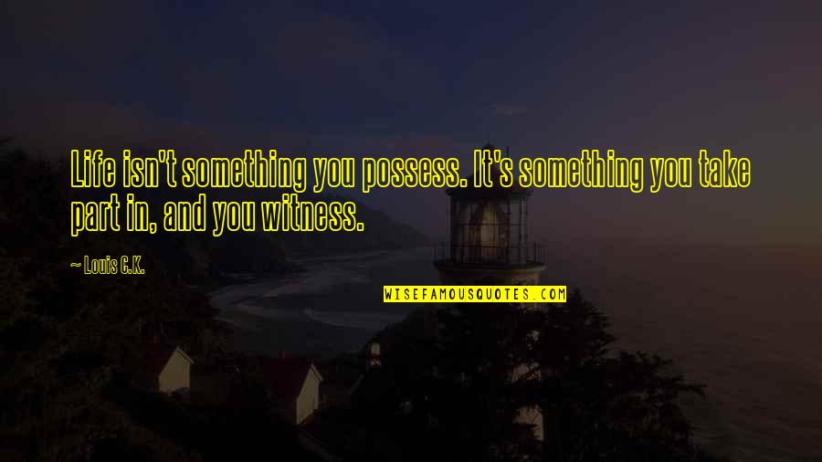 Funny Almost 30 Quotes By Louis C.K.: Life isn't something you possess. It's something you