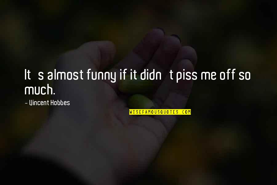 Funny Almost There Quotes By Vincent Hobbes: It's almost funny if it didn't piss me
