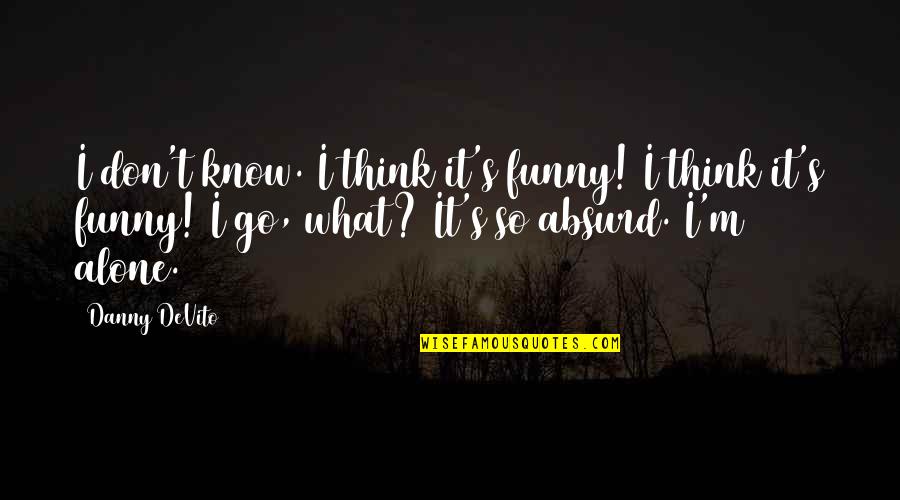 Funny Alone Quotes By Danny DeVito: I don't know. I think it's funny! I