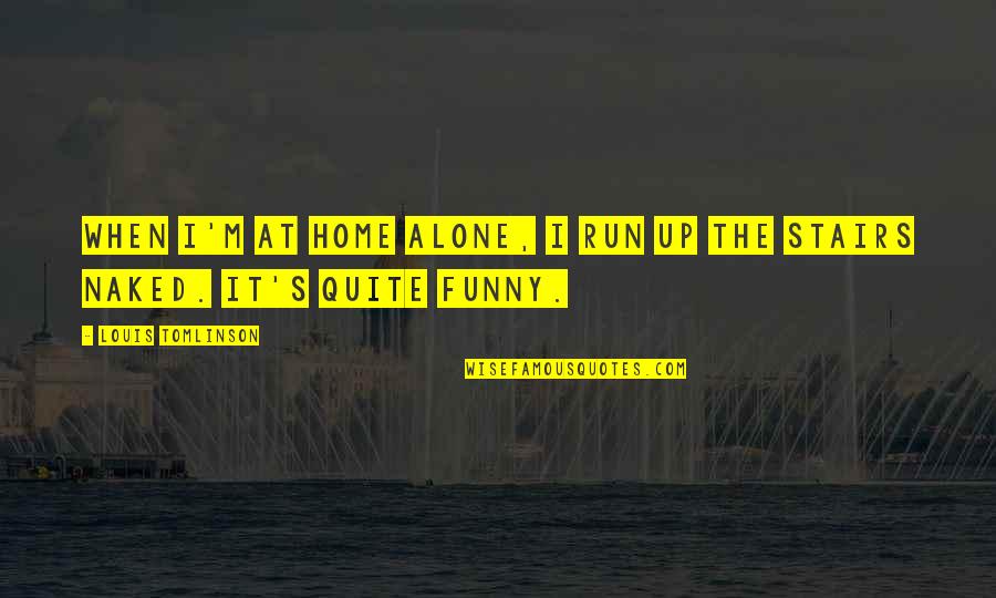 Funny Alone Quotes By Louis Tomlinson: When I'm at home alone, I run up