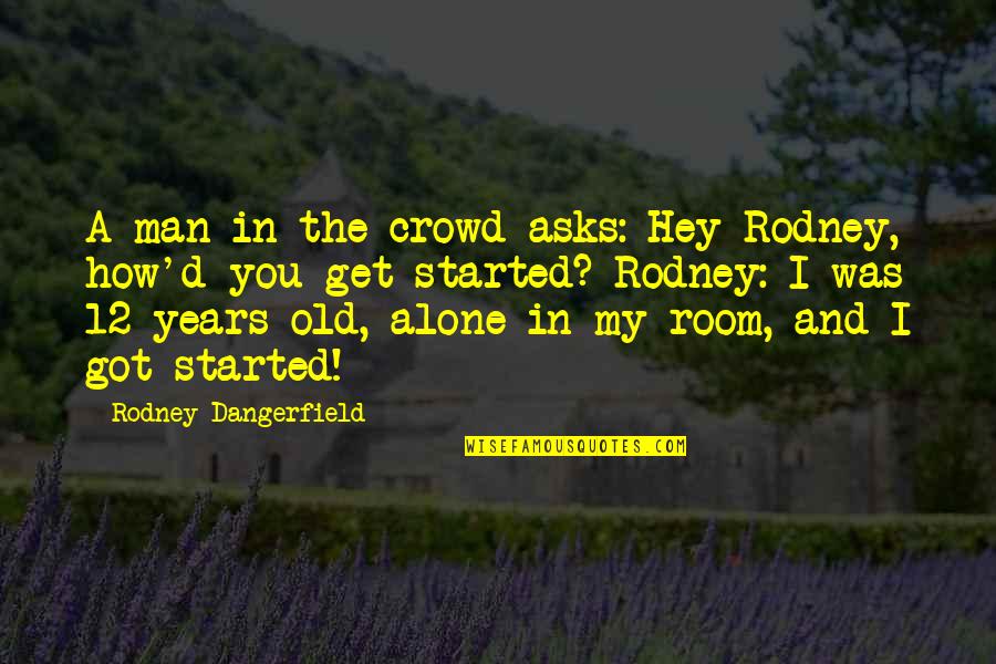Funny Alone Quotes By Rodney Dangerfield: A man in the crowd asks: Hey Rodney,