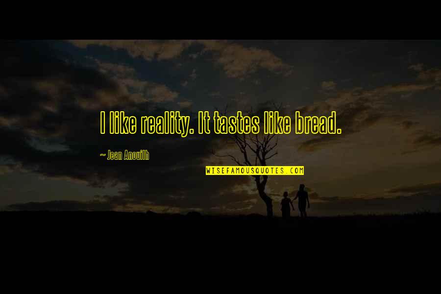 Funny American Idol Quotes By Jean Anouilh: I like reality. It tastes like bread.