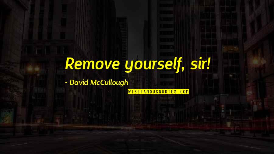 Funny American Quotes By David McCullough: Remove yourself, sir!