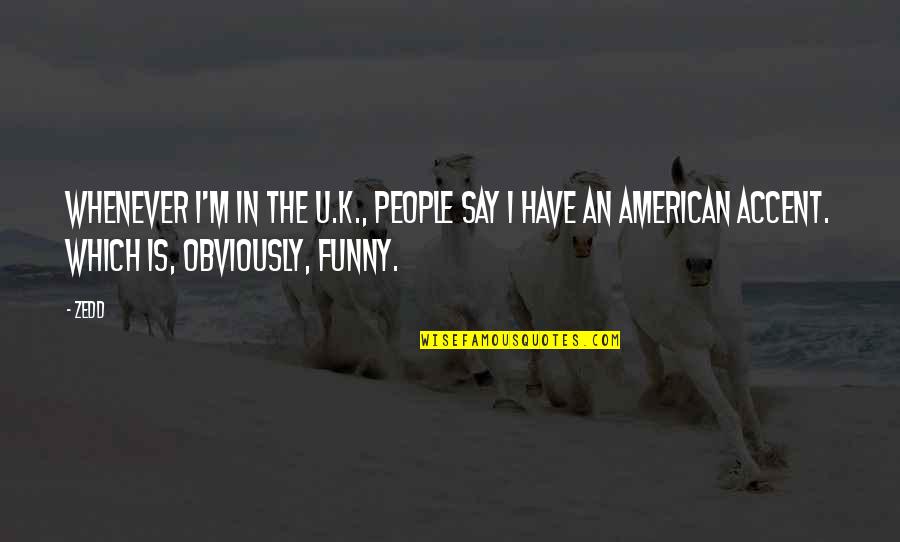Funny American Quotes By Zedd: Whenever I'm in the U.K., people say I