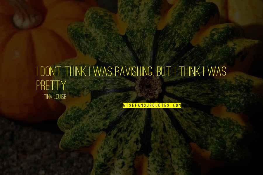 Funny Ammo Quotes By Tina Louise: I don't think I was ravishing, but I