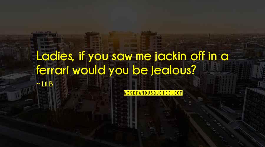 Funny Ammunition Quotes By Lil B: Ladies, if you saw me jackin off in