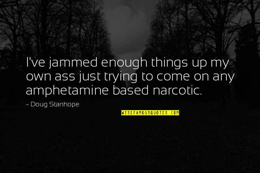 Funny Amphetamine Quotes By Doug Stanhope: I've jammed enough things up my own ass