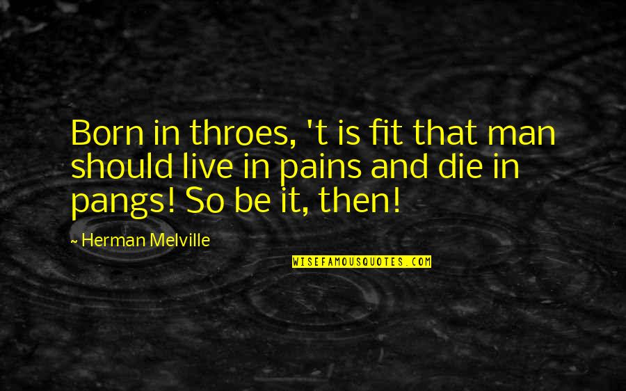 Funny Amphetamine Quotes By Herman Melville: Born in throes, 't is fit that man