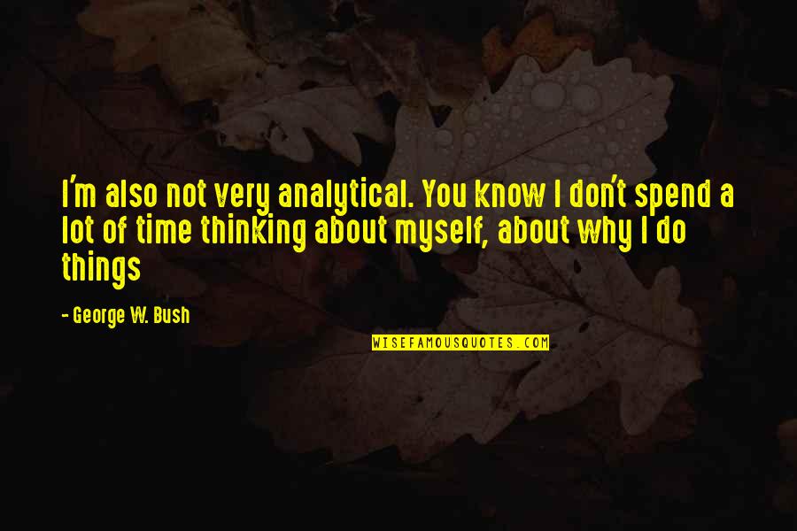 Funny Analytical Quotes By George W. Bush: I'm also not very analytical. You know I