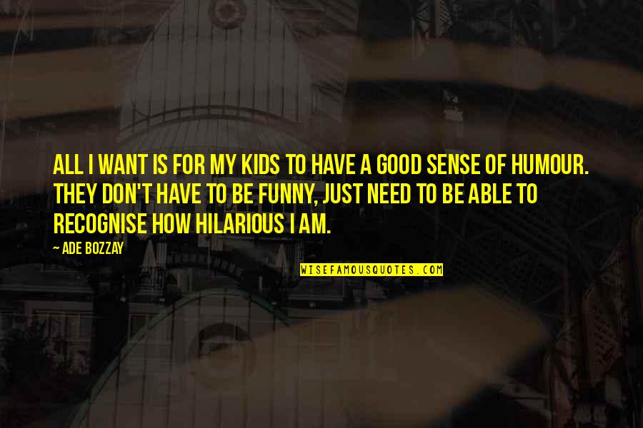 Funny And Hilarious Quotes By Ade Bozzay: All I want is for my kids to