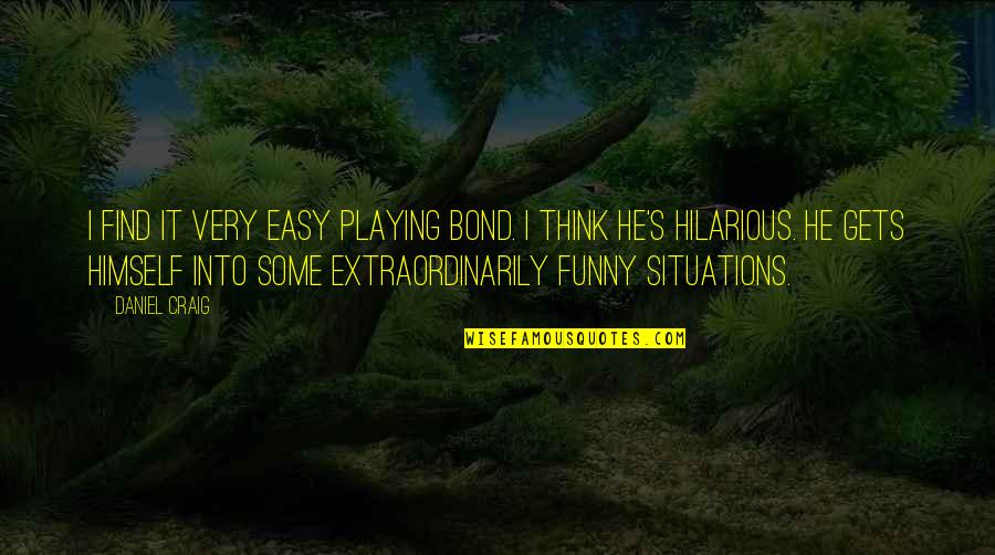 Funny And Hilarious Quotes By Daniel Craig: I find it very easy playing Bond. I