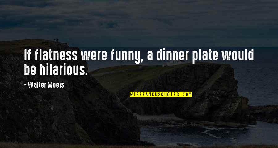 Funny And Hilarious Quotes By Walter Moers: If flatness were funny, a dinner plate would