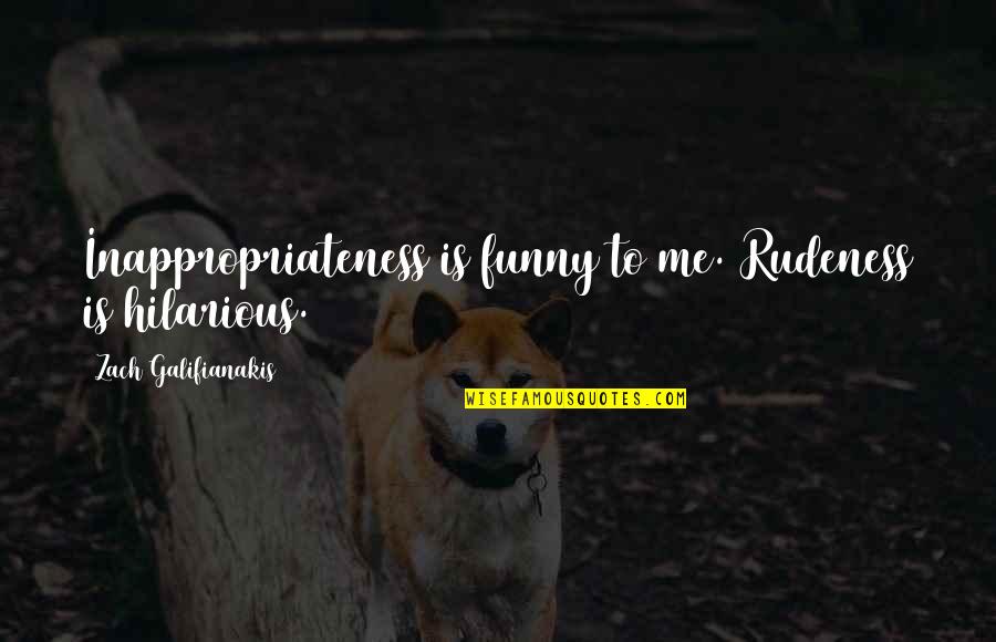 Funny And Hilarious Quotes By Zach Galifianakis: Inappropriateness is funny to me. Rudeness is hilarious.