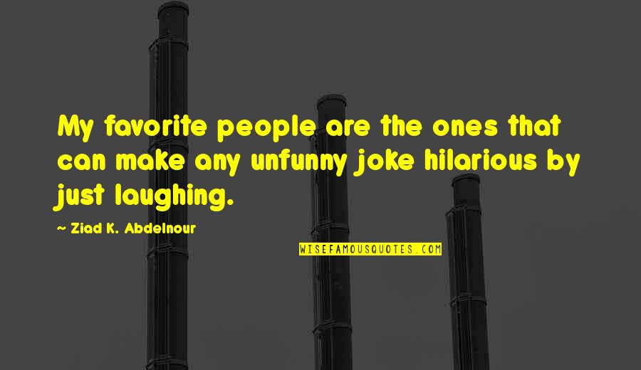 Funny And Hilarious Quotes By Ziad K. Abdelnour: My favorite people are the ones that can