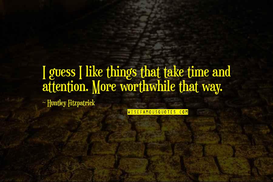 Funny And Quotes By Huntley Fitzpatrick: I guess I like things that take time