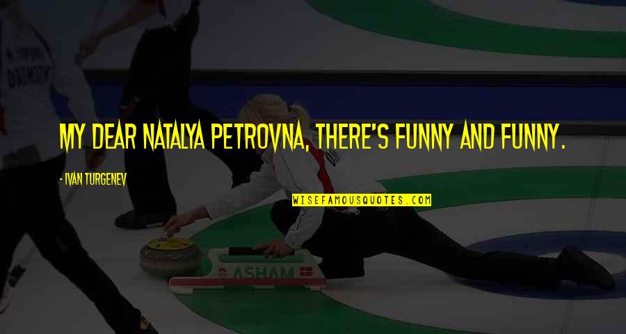 Funny And Quotes By Ivan Turgenev: My dear Natalya Petrovna, there's funny and funny.