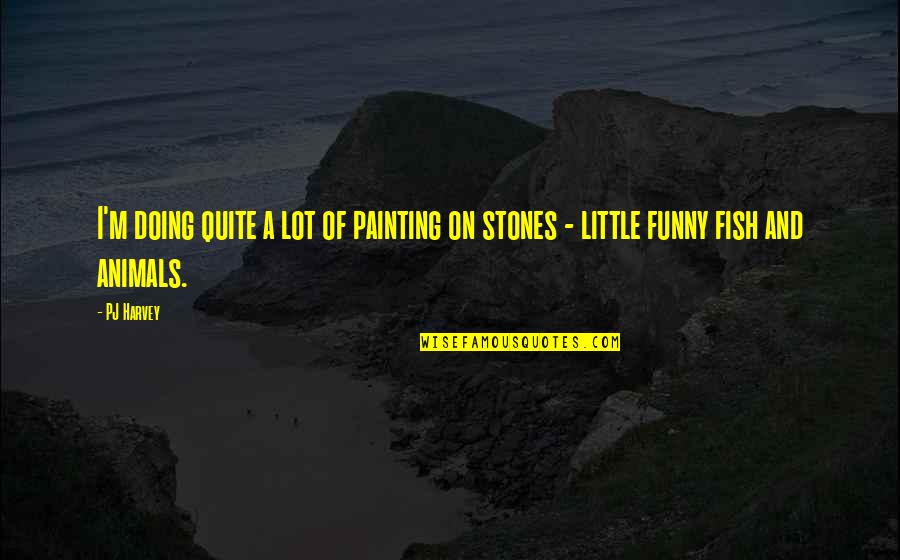 Funny Animal Quotes By PJ Harvey: I'm doing quite a lot of painting on