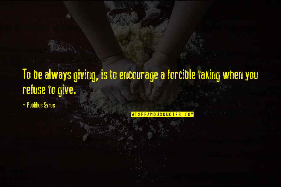 Funny Animal Quotes By Publilius Syrus: To be always giving, is to encourage a