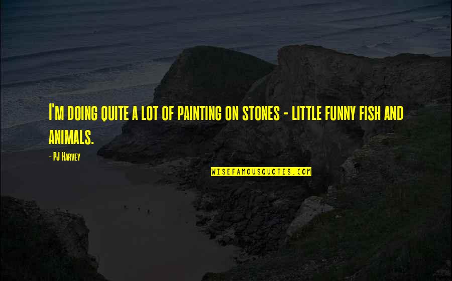 Funny Animals And Quotes By PJ Harvey: I'm doing quite a lot of painting on