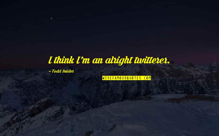 Funny Anniversary Toast Quotes By Todd Snider: I think I'm an alright twitterer. Funny Anniversary Toast Quotes By Todd Snider: I think I'm an alright twitterer.
