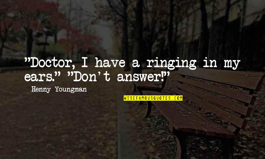 Funny Answer Quotes By Henny Youngman: "Doctor, I have a ringing in my ears."