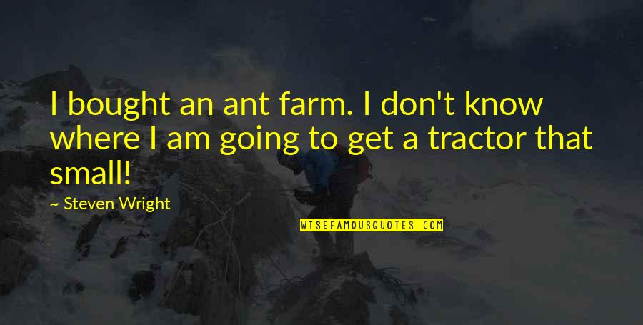 Funny Ant Farm Quotes By Steven Wright: I bought an ant farm. I don't know