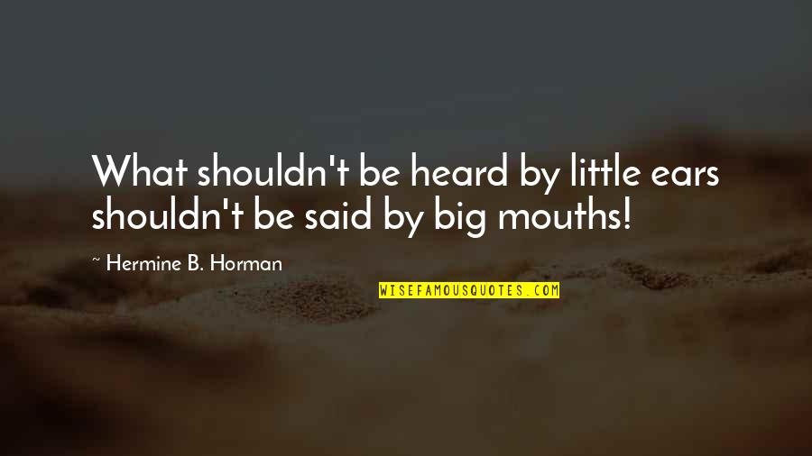 Funny Anti Aging Quotes By Hermine B. Horman: What shouldn't be heard by little ears shouldn't Funny Anti Aging Quotes By Hermine B. Horman: What shouldn't be heard by little ears shouldn't