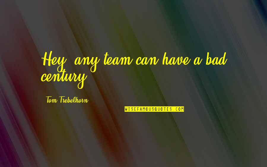 Funny Anti Vegetarian Quotes By Tom Trebelhorn: Hey, any team can have a bad century.