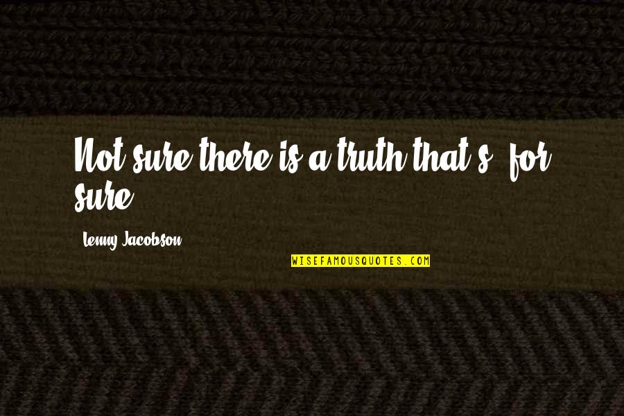 Funny Anxiety Depression Quotes By Lenny Jacobson: Not sure there is a truth that's "for Funny Anxiety Depression Quotes By Lenny Jacobson: Not sure there is a truth that's "for