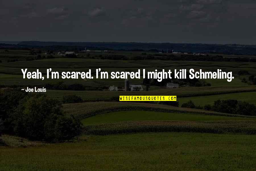 Funny Apathetic Quotes By Joe Louis: Yeah, I'm scared. I'm scared I might kill