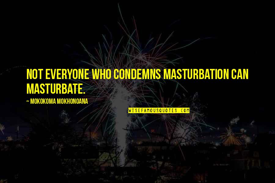 Funny Aphorism Quotes By Mokokoma Mokhonoana: Not everyone who condemns masturbation can masturbate.