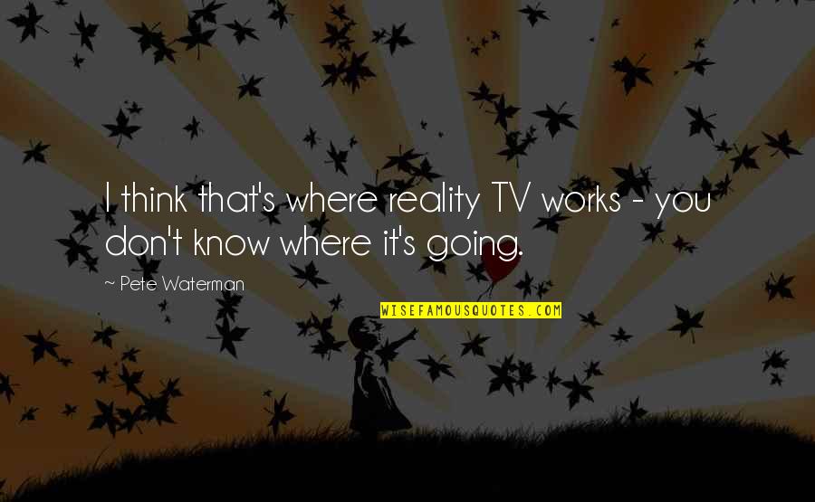 Funny April Quotes By Pete Waterman: I think that's where reality TV works -