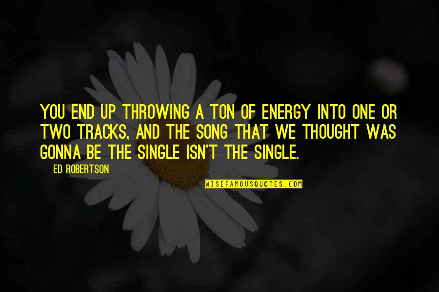 Funny Arborist Quotes By Ed Robertson: You end up throwing a ton of energy Funny Arborist Quotes By Ed Robertson: You end up throwing a ton of energy