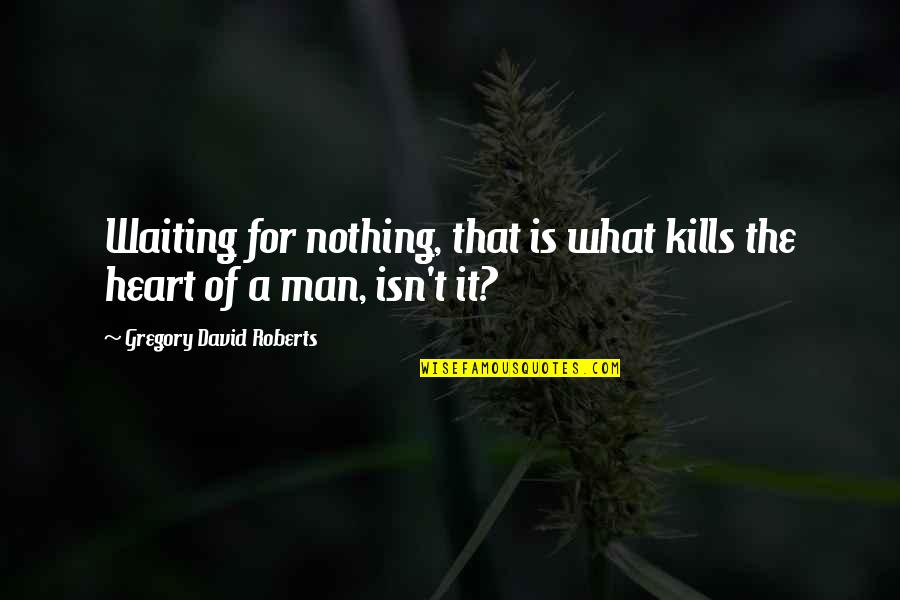 Funny Archaeological Quotes By Gregory David Roberts: Waiting for nothing, that is what kills the