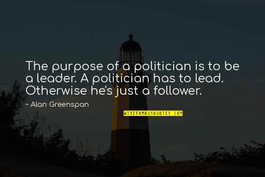 Funny Archaic Quotes By Alan Greenspan: The purpose of a politician is to be