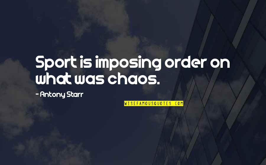 Funny Archaic Quotes By Antony Starr: Sport is imposing order on what was chaos.