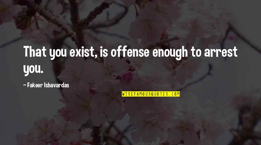 Funny Arrest Quotes By Fakeer Ishavardas: That you exist, is offense enough to arrest