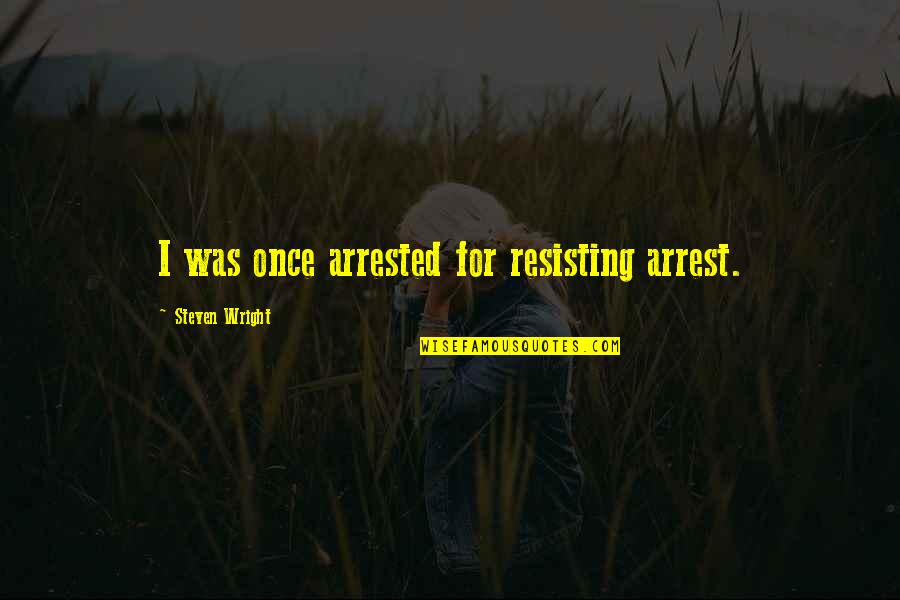 Funny Arrest Quotes By Steven Wright: I was once arrested for resisting arrest.
