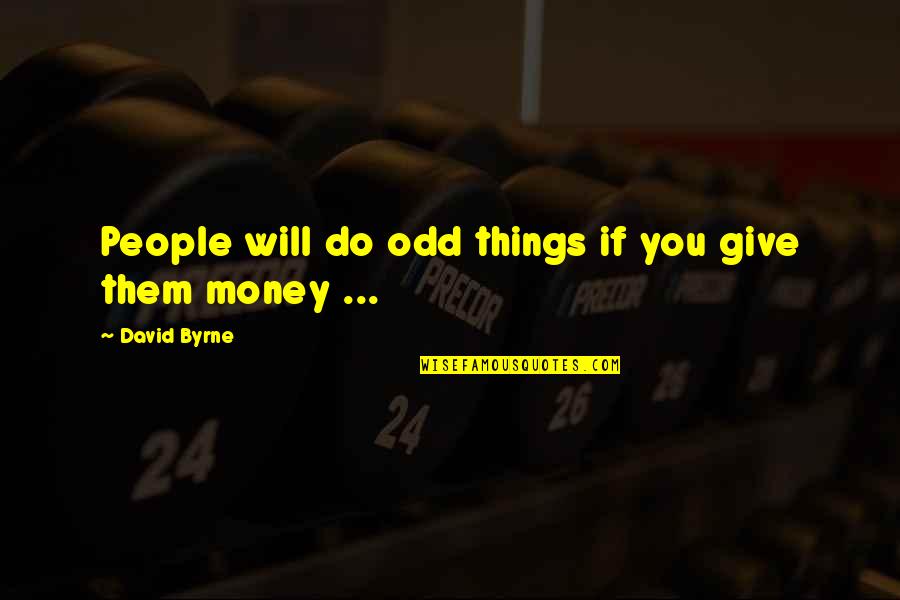 Funny Arrogant Quotes By David Byrne: People will do odd things if you give