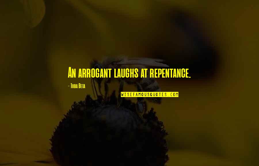 Funny Arrogant Quotes By Toba Beta: An arrogant laughs at repentance.