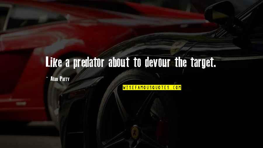 Funny Art History Quotes By Alan Parry: Like a predator about to devour the target. Funny Art History Quotes By Alan Parry: Like a predator about to devour the target.