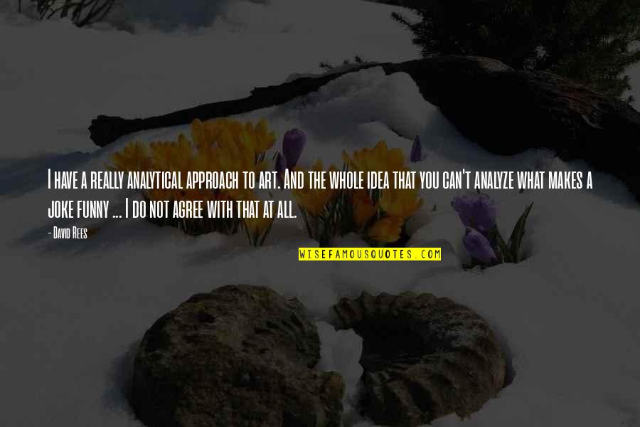 Funny Art Quotes By David Rees: I have a really analytical approach to art. Funny Art Quotes By David Rees: I have a really analytical approach to art.