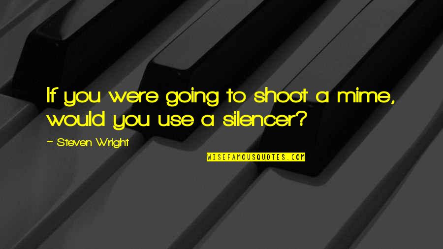 Funny As Much Use As Quotes By Steven Wright: If you were going to shoot a mime, Funny As Much Use As Quotes By Steven Wright: If you were going to shoot a mime,