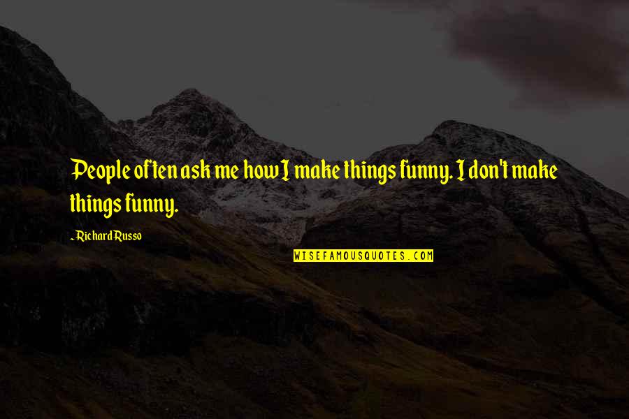 Funny Ask Quotes By Richard Russo: People often ask me how I make things