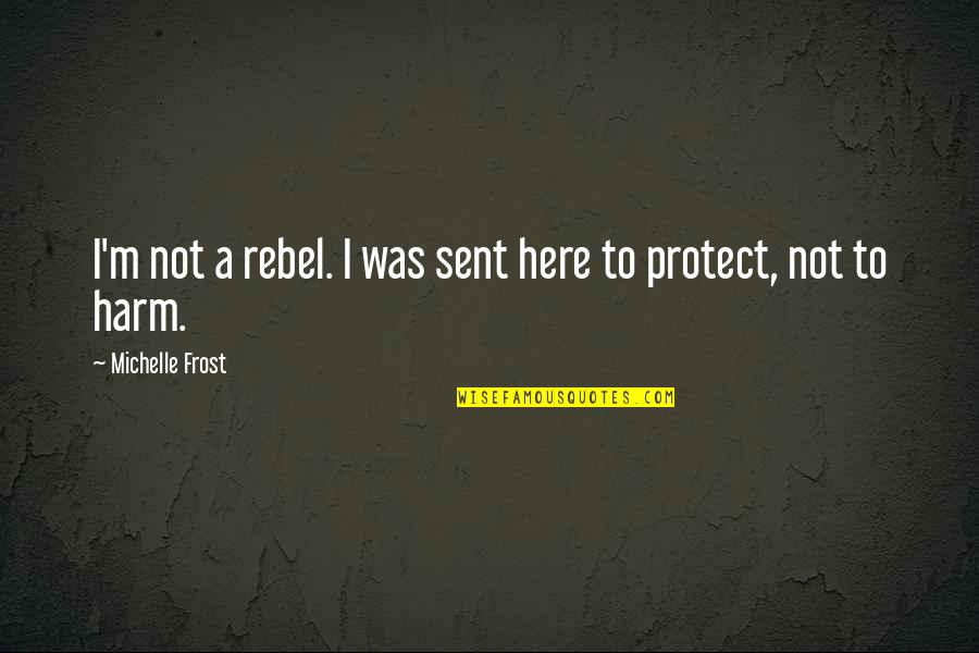 Funny Assault Quotes By Michelle Frost: I'm not a rebel. I was sent here Funny Assault Quotes By Michelle Frost: I'm not a rebel. I was sent here