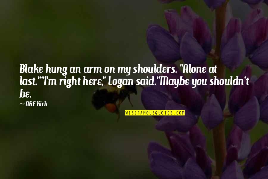 Funny At&t Quotes By A&E Kirk: Blake hung an arm on my shoulders. "Alone