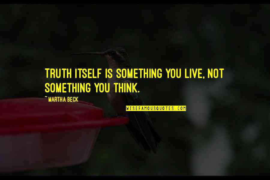 Funny Athf Quotes By Martha Beck: Truth itself is something you live, not something