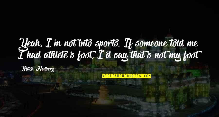 Funny Athlete Quotes By Mitch Hedberg: Yeah, I'm not into sports. If someone told