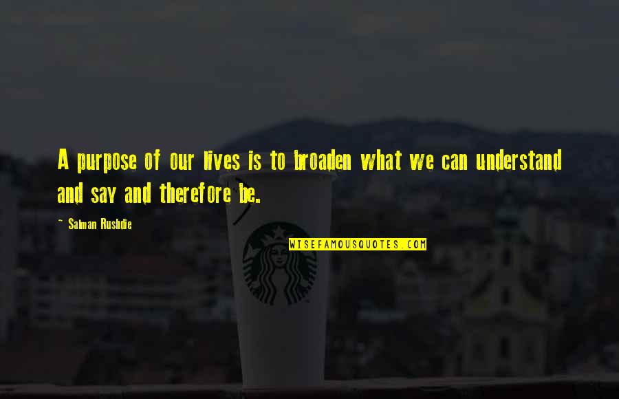 Funny Atla Quotes By Salman Rushdie: A purpose of our lives is to broaden