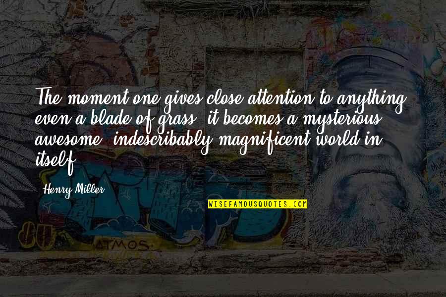 Funny Attention Grabber Quotes By Henry Miller: The moment one gives close attention to anything, Funny Attention Grabber Quotes By Henry Miller: The moment one gives close attention to anything,